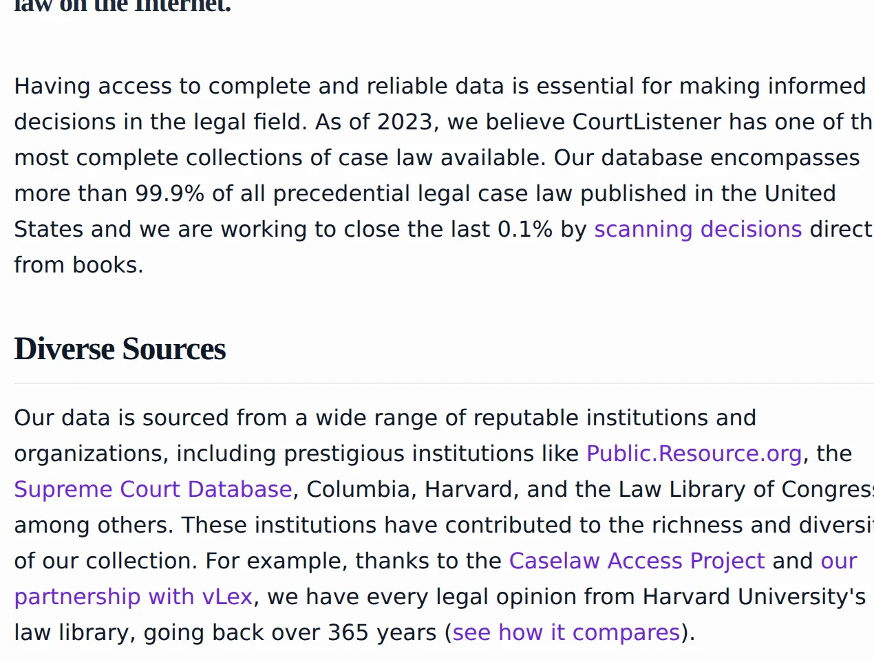 The opening of CourtListener's coverage page. Under the line that CourtListener has one of the most comprehensive collections of American case law on the Internet, the lead paragraph states that as of 2023 the database encompasses more than 99.9% of all precedential legal case law published in the United States, and that the project is working to close the last 0.1% by scanning decisions directly from books. The Diverse Sources section below names Public.Resource.org, the Supreme Court Database, Columbia, Harvard, the Law Library of Congress, the Caselaw Access Project and a partnership with vLex.