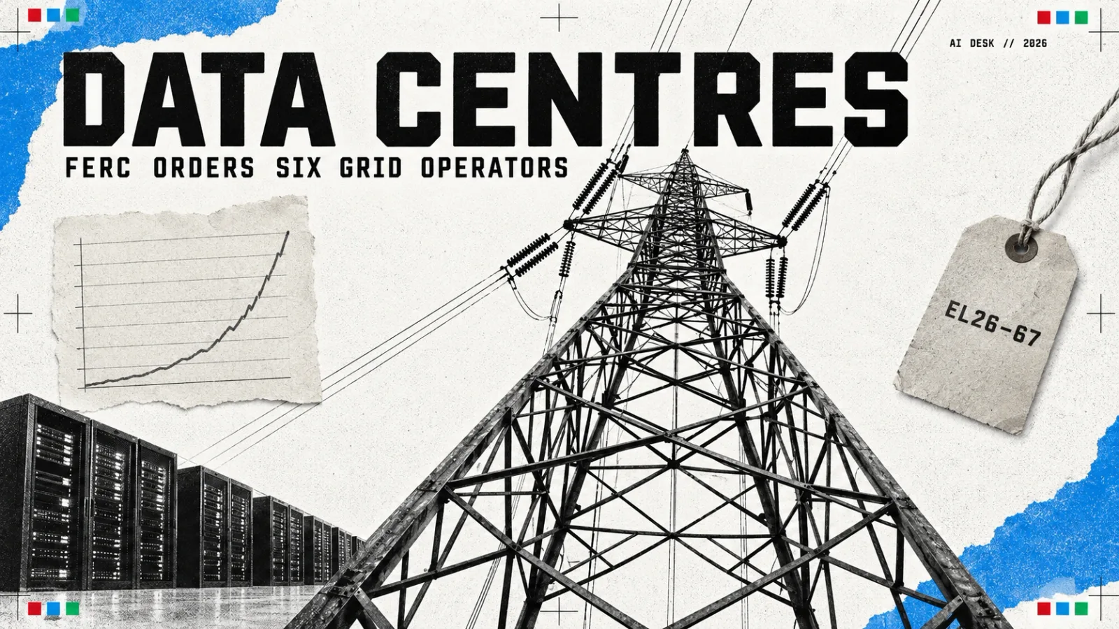 Editorial collage: a high-voltage transmission pylon photographed from below, headlined DATA CENTRES, FERC orders six grid operators, with server racks, a rising pencil chart and a tag pencilled EL26-67